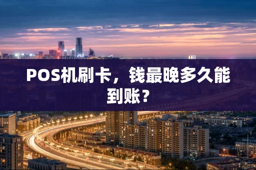 POS机刷卡，钱最晚多久能到账？