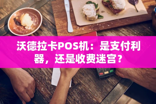 沃德拉卡POS机:是支付利器,还是收费迷宫? 沃德拉卡POS机:是支付利器,还是收费迷宫?