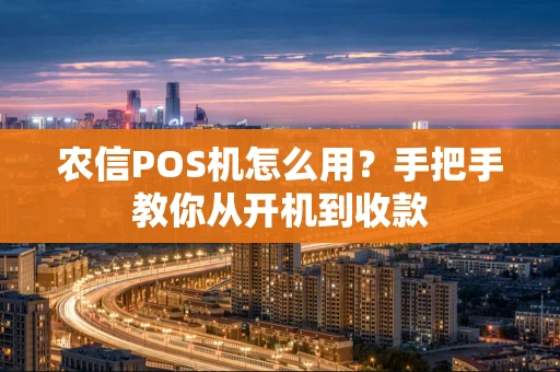 农信POS机怎么用？手把手教你从开机到收款