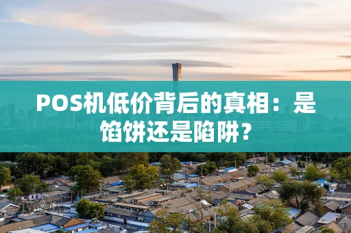 POS机低价背后的真相：是馅饼还是陷阱？