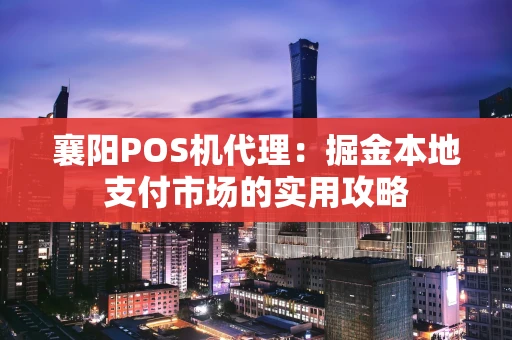 襄阳POS机代理：掘金本地支付市场的实用攻略