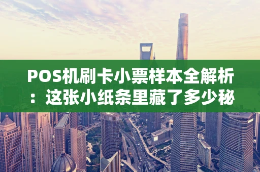 POS机刷卡小票样本全解析：这张小纸条里藏了多少秘密？