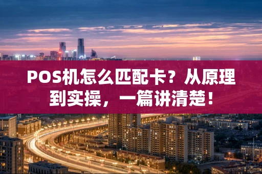 POS机怎么匹配卡？从原理到实操，一篇讲清楚！