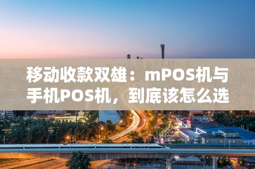 移动收款双雄：mPOS机与手机POS机，到底该怎么选？