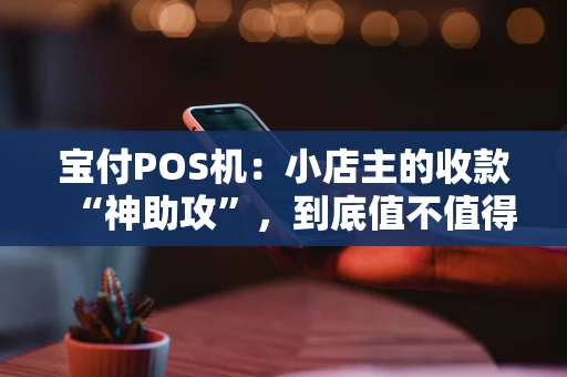 宝付POS机：小店主的收款“神助攻”，到底值不值得选？