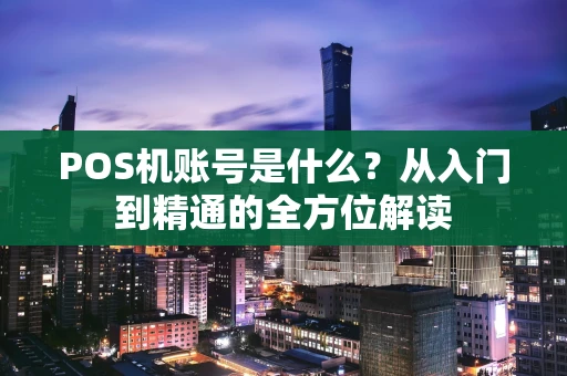 POS机账号是什么？从入门到精通的全方位解读