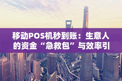 移动POS机秒到账：生意人的资金“急救包”与效率引擎