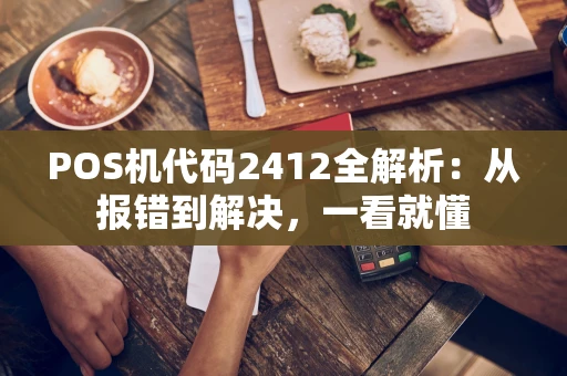 POS机代码2412全解析：从报错到解决，一看就懂
