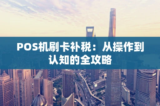 POS机刷卡补税：从操作到认知的全攻略