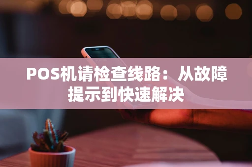 POS机请检查线路：从故障提示到快速解决