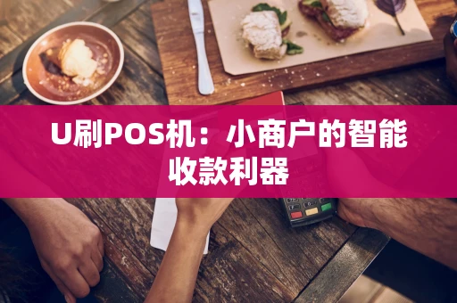 U刷POS机：小商户的智能收款利器