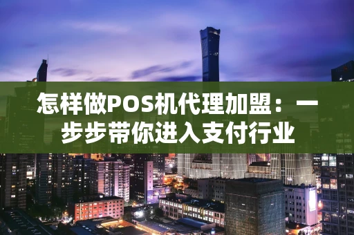 怎样做POS机代理加盟：一步步带你进入支付行业