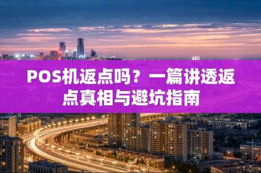 POS机返点吗？一篇讲透返点真相与避坑指南