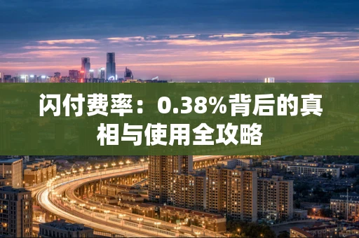 闪付费率：0.38%背后的真相与使用全攻略