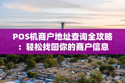 POS机商户地址查询全攻略：轻松找回你的商户信息