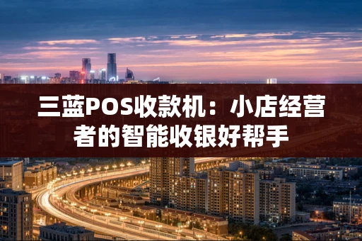 三蓝POS收款机：小店经营者的智能收银好帮手