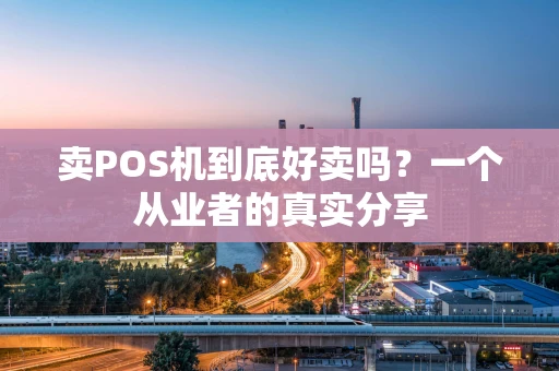 卖POS机到底好卖吗？一个从业者的真实分享