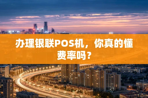 办理银联POS机，你真的懂费率吗？