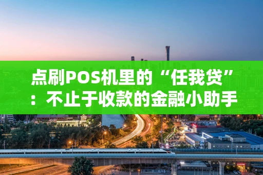 点刷POS机里的“任我贷”：不止于收款的金融小助手