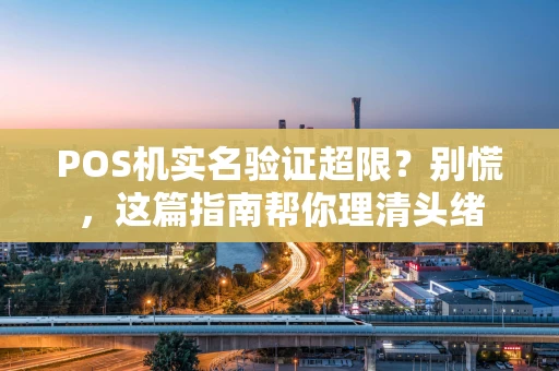 POS机实名验证超限？别慌，这篇指南帮你理清头绪