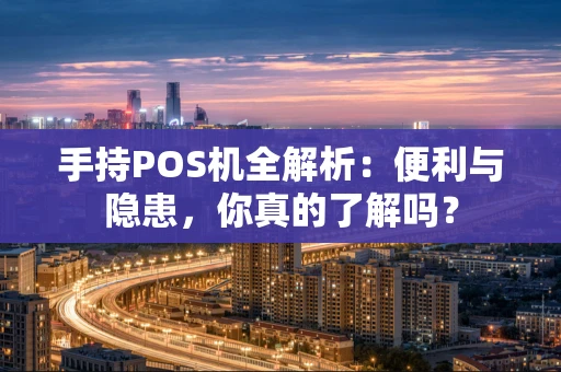 手持POS机全解析：便利与隐患，你真的了解吗？