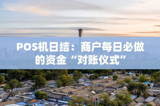 POS机日结：商户每日必做的资金“对账仪式”