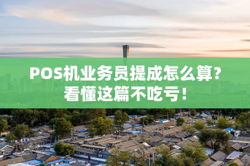 POS机业务员提成怎么算？看懂这篇不吃亏！