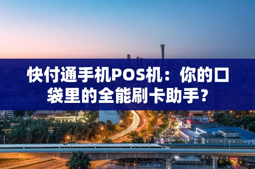 快付通手机POS机：你的口袋里的全能刷卡助手？