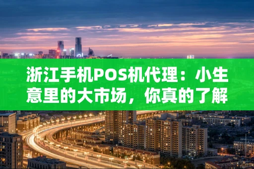 浙江手机POS机代理：小生意里的大市场，你真的了解吗？