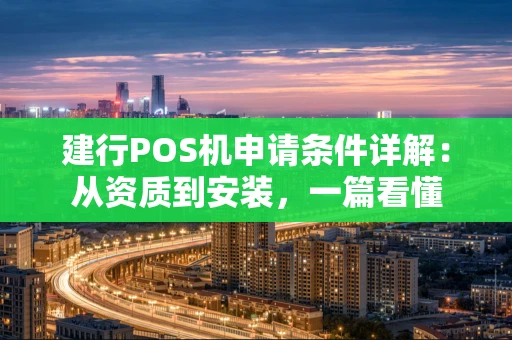 建行POS机申请条件详解：从资质到安装，一篇看懂