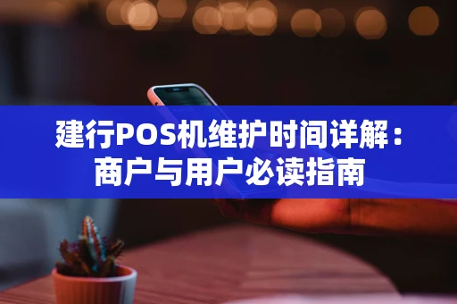 建行POS机维护时间详解：商户与用户必读指南