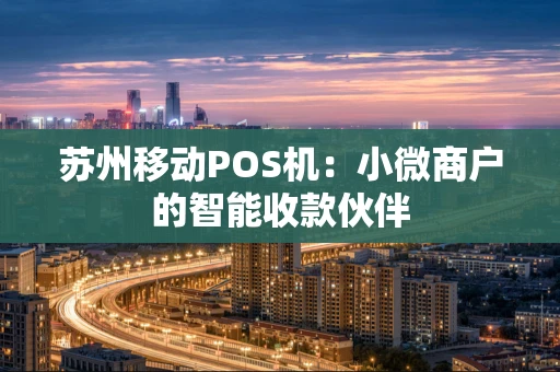 苏州移动POS机：小微商户的智能收款伙伴