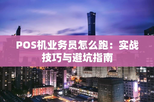 POS机业务员怎么跑：实战技巧与避坑指南
