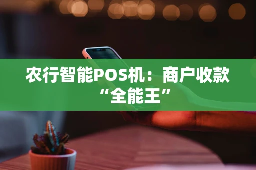 农行智能POS机：商户收款“全能王”