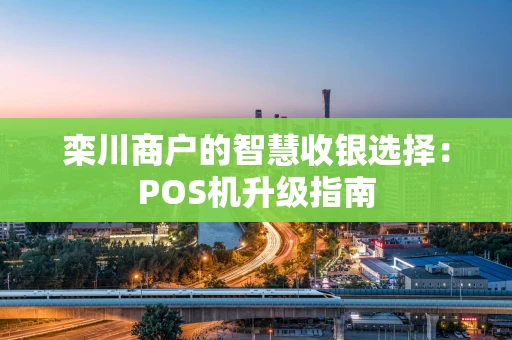 栾川商户的智慧收银选择：POS机升级指南