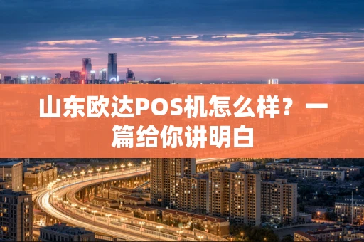 山东欧达POS机怎么样？一篇给你讲明白