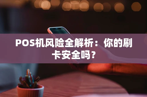POS机风险全解析：你的刷卡安全吗？
