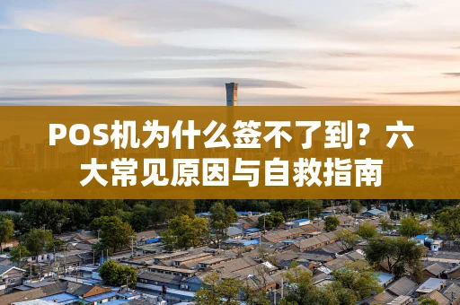 POS机为什么签不了到？六大常见原因与自救指南