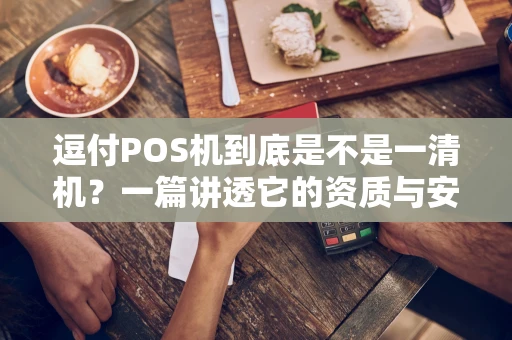 逗付POS机到底是不是一清机?一篇讲透它的资质与安全 逗付POS机到底是不是一清机?一篇讲透它的资质与安全