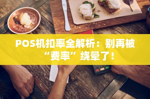 POS机扣率全解析：别再被“费率”绕晕了！