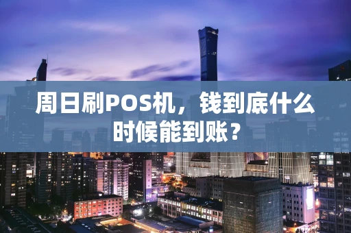 周日刷POS机，钱到底什么时候能到账？