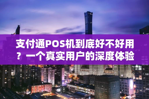支付通POS机到底好不好用？一个真实用户的深度体验报告