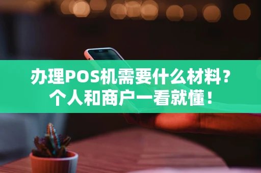 办理POS机需要什么材料？个人和商户一看就懂！
