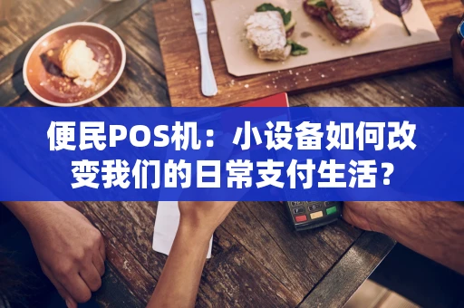 便民POS机：小设备如何改变我们的日常支付生活？