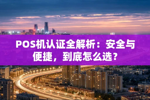 POS机认证全解析：安全与便捷，到底怎么选？