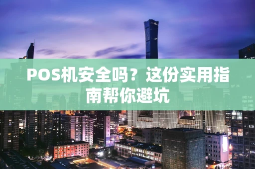POS机安全吗？这份实用指南帮你避坑