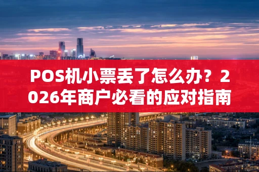 POS机小票丢了怎么办？2026年商户必看的应对指南