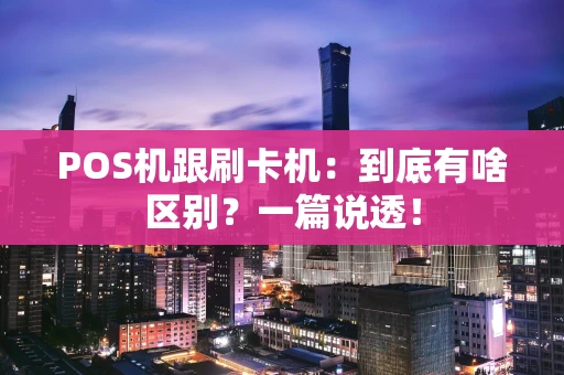 POS机跟刷卡机：到底有啥区别？一篇说透！