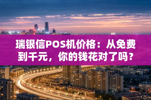 瑞银信POS机价格：从免费到千元，你的钱花对了吗？