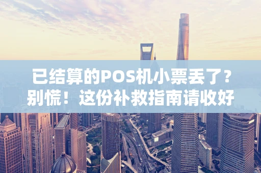 已结算的POS机小票丢了?别慌!这份补救指南请收好 已结算的POS机小票丢了?别慌!这份补救指南请收好